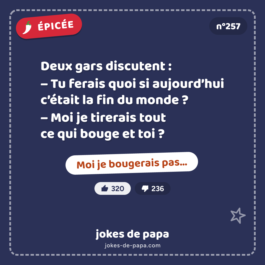 Blague n°257 en image : Deux gars discutent : – Tu ferais quoi si aujourd’hui c’était la fin du monde ? – Moi je tirerais tout ce qui bouge et toi ? – Moi je bougerais pas…