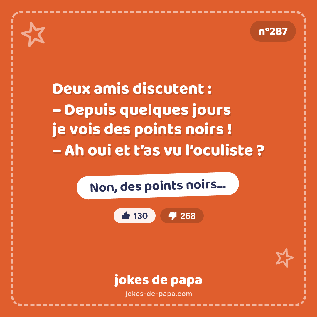 Blague n°287 en image : Deux amis discutent : – Depuis quelques jours je vois des points noirs ! – Ah oui et t’as vu l’oculiste ? – Non, des points noirs…