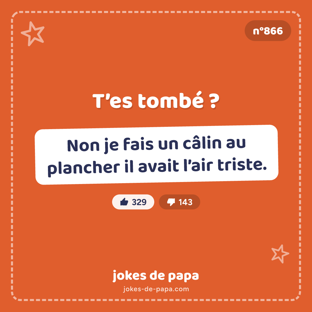 Blague n°866 en image : T’es tombé ? Non je fais un câlin au plancher il avait l’air triste.