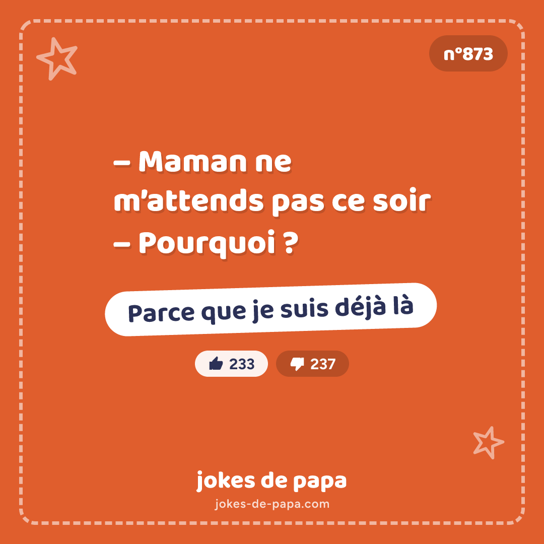 Blague n°873 en image : – Maman ne m’attends pas ce soir – Pourquoi ? – Parce que je suis déjà là