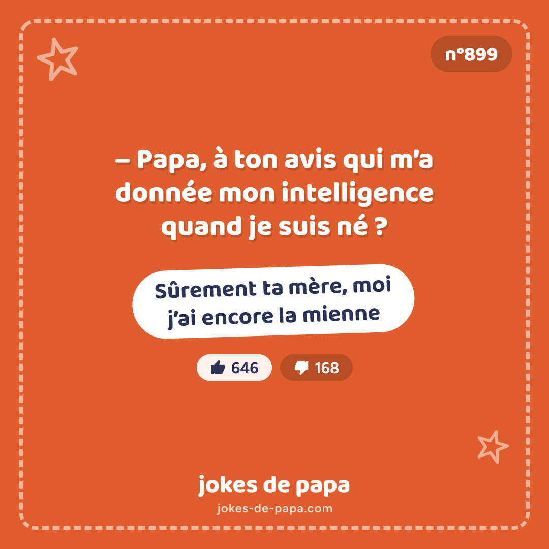 Blague n°899 en image : – Papa, à ton avis qui m’a donnée mon intelligence quand je suis né ? – Sûrement ta mère, moi j’ai encore la mienne