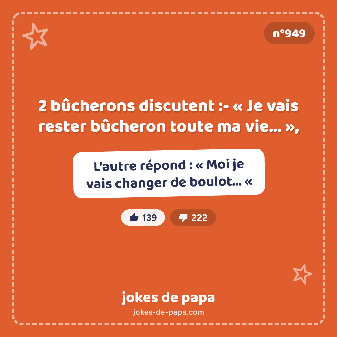 Blague n°949 en image : 2 bûcherons discutent :- « Je vais rester bûcheron toute ma vie… », L’autre répond : « Moi je vais changer de boulot… «